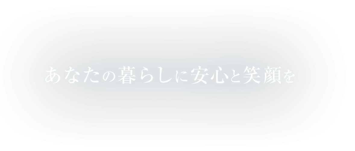 あなたの暮らしに安心と笑顔を